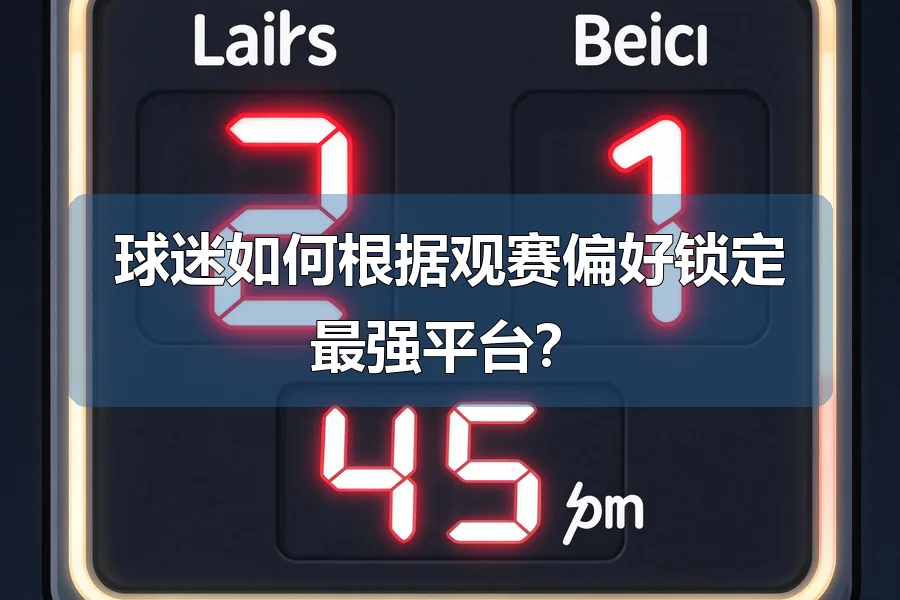 球迷如何根据观赛偏好锁定最强平台?